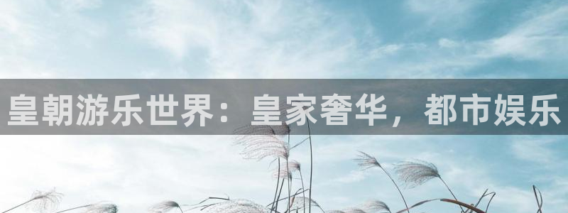 欧陆平台注册网站：皇朝游乐世界：皇家奢华，都市娱乐