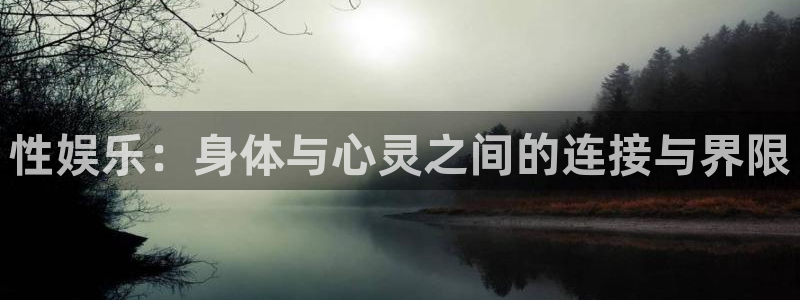 欧陆平台体育官网注册：性娱乐：身体与心灵之间的连接与界限