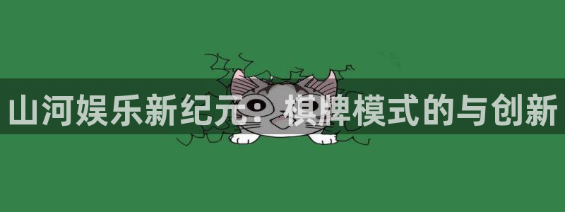 欧陆平台体育游戏：山河娱乐新纪元：棋牌模式的与创新