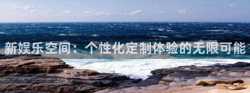 欧陆平台集团官网：新娱乐空间：个性化定制体验的无限可能