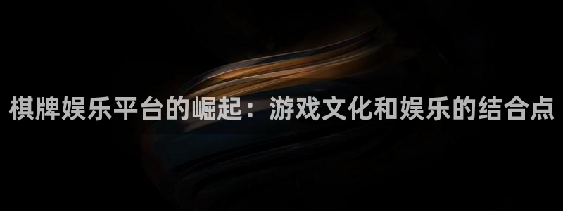 欧陆平台3平台登录注册：棋牌娱乐平台的崛起：游戏文化和娱乐的结合点