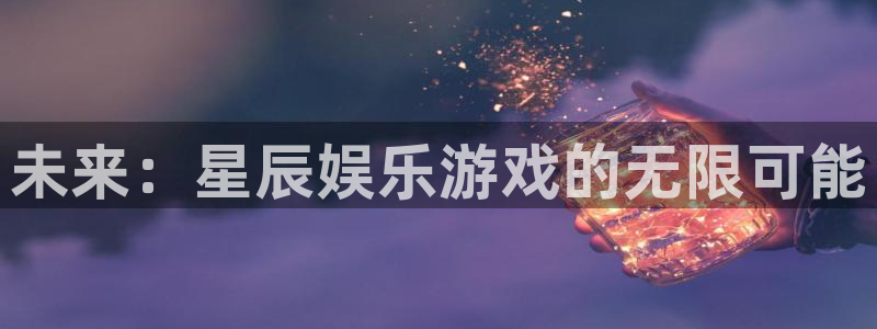 欧陆平台体育官网：未来：星辰娱乐游戏的无限可能