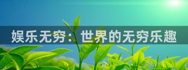 欧陆平台体育f开户：娱乐无穷：世界的无穷乐趣