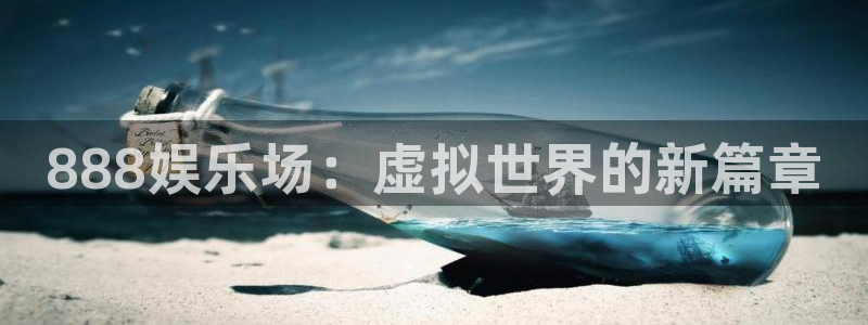 东莞市欧陆平台电子科技有限公司：888娱乐场：虚拟世界的新篇章