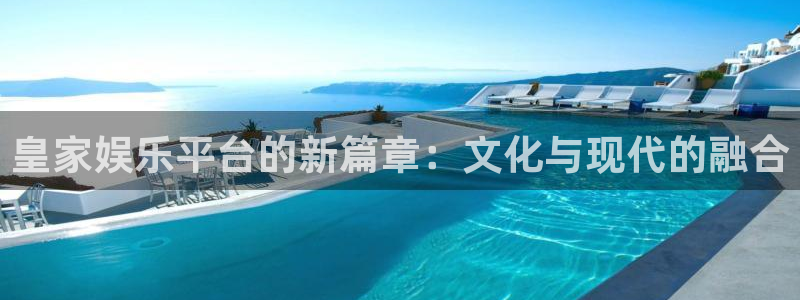 欧陆平台app下载：皇家娱乐平台的新篇章：文化与现代的融合