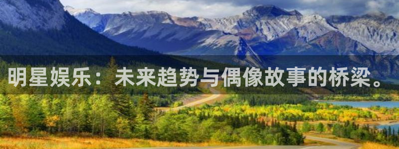 欧陆平台账号注册入口：明星娱乐：未来趋势与偶像故事的桥梁。