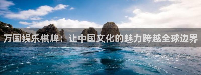 欧陆平台3登陆：万国娱乐棋牌：让中国文化的魅力跨越全球边界