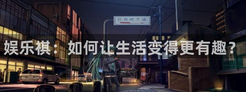 欧陆平台体育3：娱乐祺：如何让生活变得更有趣？
