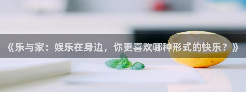 欧陆平台主管：《乐与家：娱乐在身边，你更喜欢哪种形式的快乐？》