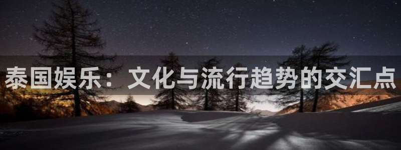 欧陆平台.ccmpc正版官网版下载：泰国娱乐：文化与流行趋势的交汇点