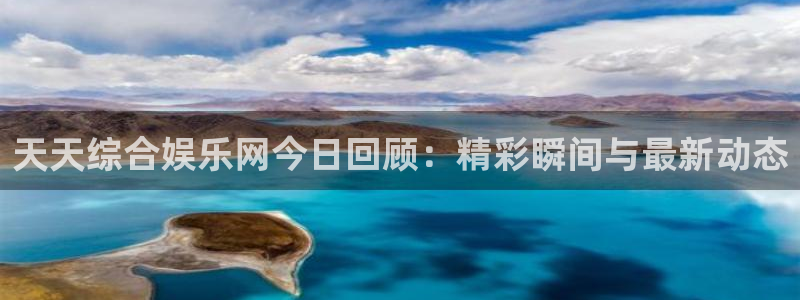 欧陆平台有梦你就来：天天综合娱乐网今日回顾：精彩瞬间与最新动态