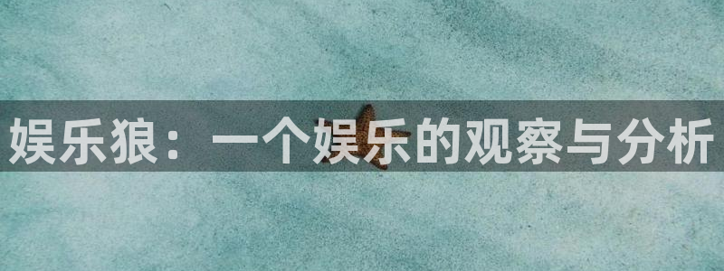 欧陆平台放水时间：娱乐狼：一个娱乐的观察与分析