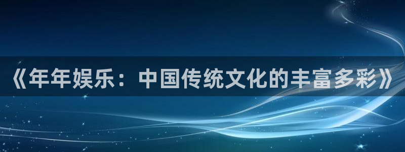 欧陆平台4：《年年娱乐：中国传统文化的丰富多彩》