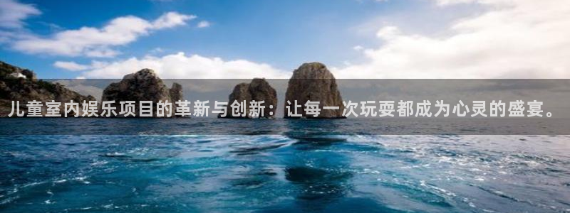 欧陆平台集团官网：儿童室内娱乐项目的革新与创新：让每一次玩耍都成为心灵的盛宴。