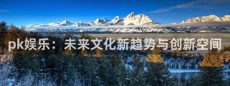 欧陆平台ccm麻将胡了：pk娱乐：未来文化新趋势与创新空间