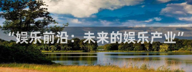 欧陆平台官网注册：“娱乐前沿：未来的娱乐产业”