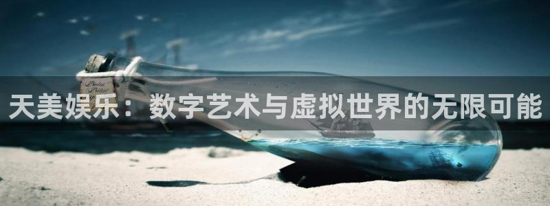 欧陆平台平台注册入口：天美娱乐：数字艺术与虚拟世界的无限可能