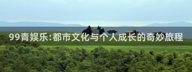 欧陆平台注册链接：99青娱乐:都市文化与个人成长的奇妙旅程