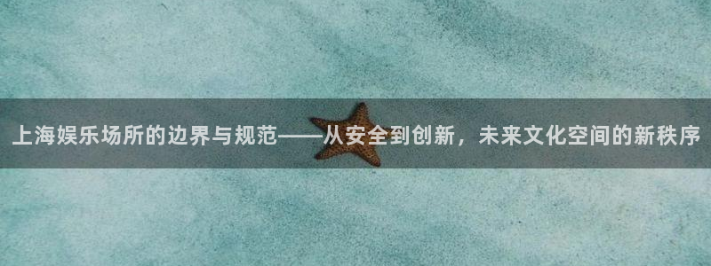 欧陆平台2官网：上海娱乐场所的边界与规范——从安全到创新，未来文化空间的新秩序